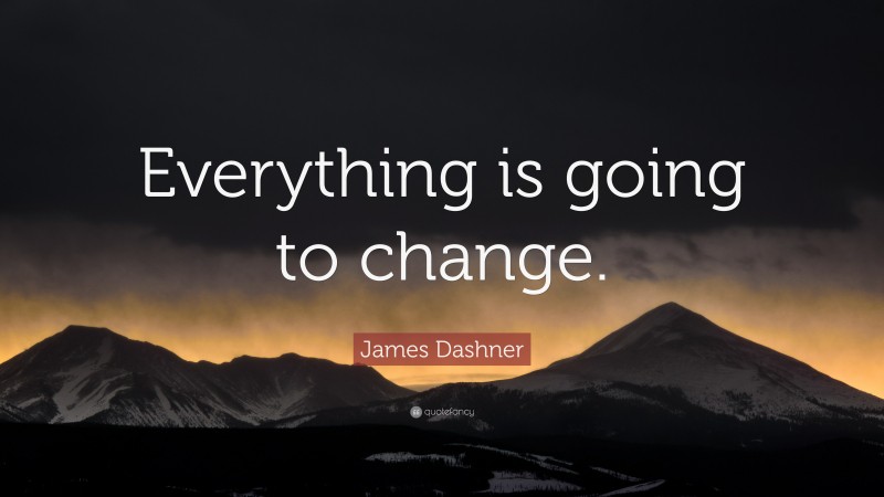 James Dashner Quote: “Everything is going to change.”