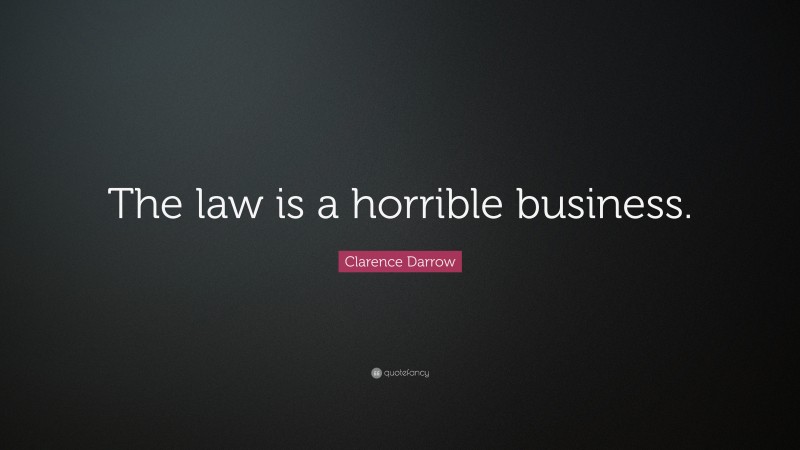 Clarence Darrow Quote: “The law is a horrible business.”