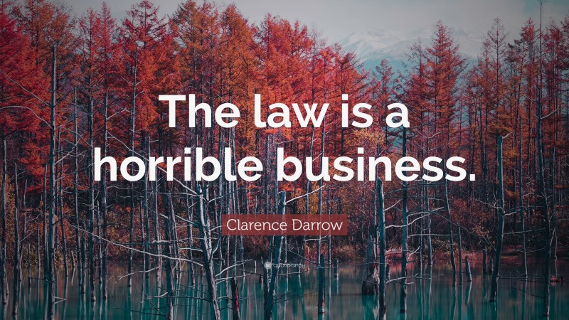 Clarence Darrow Quote: “The law is a horrible business.”