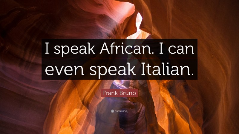 Frank Bruno Quote: “I speak African. I can even speak Italian.”
