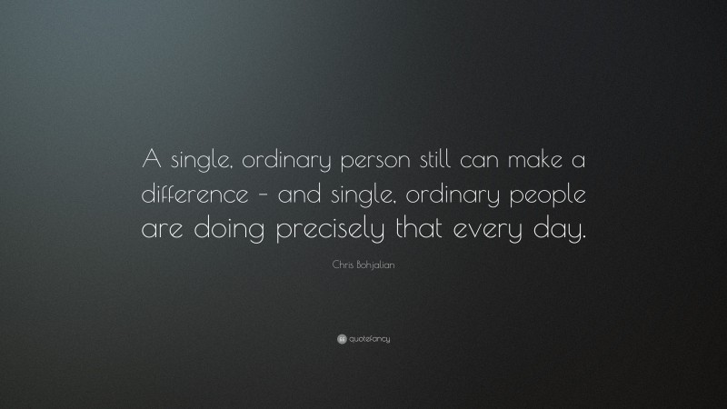 Chris Bohjalian Quote: “A single, ordinary person still can make a difference – and single, ordinary people are doing precisely that every day.”