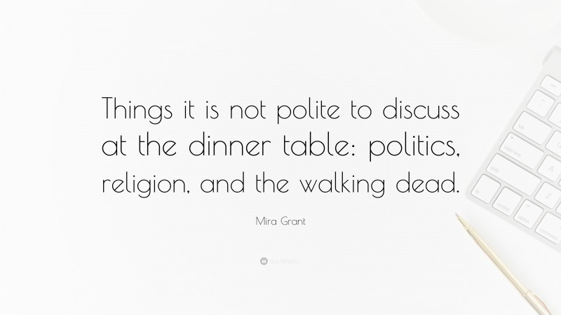 Mira Grant Quote: “Things it is not polite to discuss at the dinner table: politics, religion, and the walking dead.”