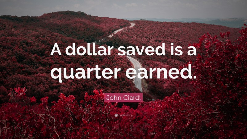 John Ciardi Quote: “A dollar saved is a quarter earned.”