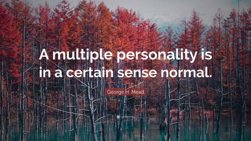 George H. Mead Quote: “A multiple personality is in a certain sense normal.”