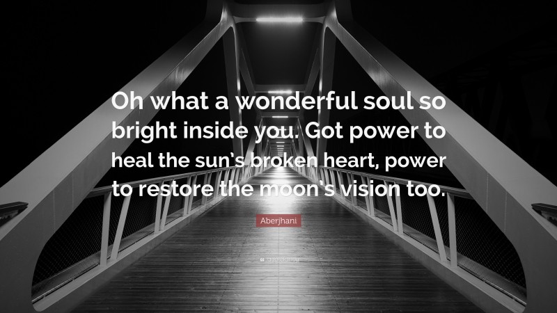 Aberjhani Quote: “Oh what a wonderful soul so bright inside you. Got power to heal the sun’s broken heart, power to restore the moon’s vision too.”