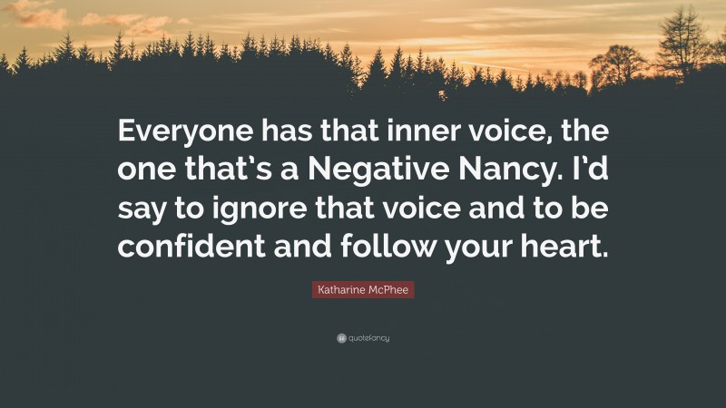 Katharine McPhee Quote: “Everyone has that inner voice, the one that’s a Negative Nancy. I’d say to ignore that voice and to be confident and follow your heart.”