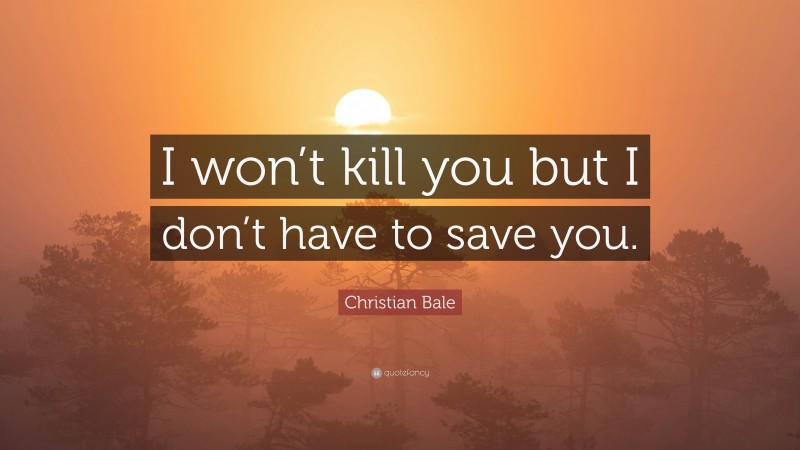Christian Bale Quote: “I won’t kill you but I don’t have to save you.”