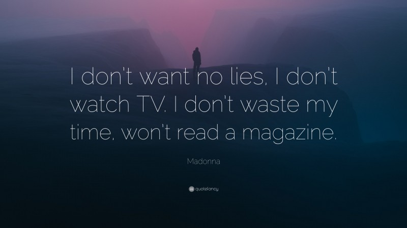 Madonna Quote: “I don’t want no lies, I don’t watch TV. I don’t waste my time, won’t read a magazine.”