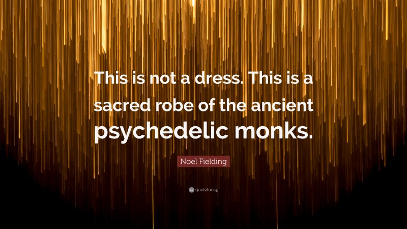 Noel Fielding Quote: “This is not a dress. This is a sacred robe of the ancient psychedelic monks.”