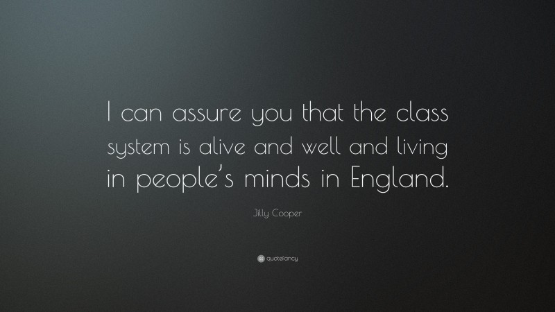 Jilly Cooper Quote: “I can assure you that the class system is alive and well and living in people’s minds in England.”