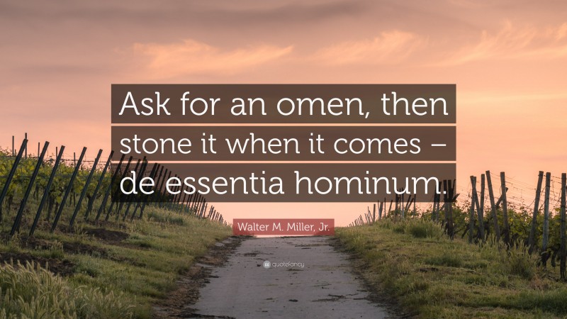 Walter M. Miller, Jr. Quote: “Ask for an omen, then stone it when it comes – de essentia hominum.”