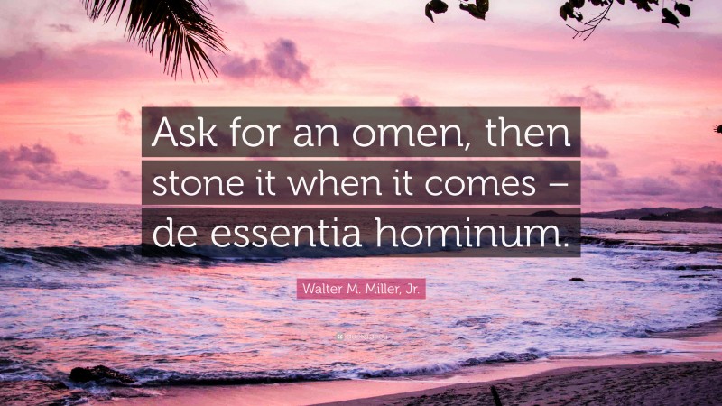 Walter M. Miller, Jr. Quote: “Ask for an omen, then stone it when it comes – de essentia hominum.”