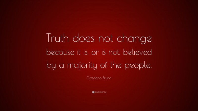 Giordano Bruno Quote: “Truth does not change because it is, or is not, believed by a majority of the people.”
