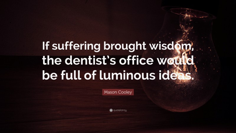 Mason Cooley Quote: “If suffering brought wisdom, the dentist’s office would be full of luminous ideas.”