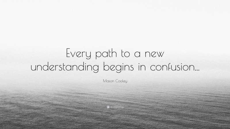 Mason Cooley Quote: “Every path to a new understanding begins in confusion...”