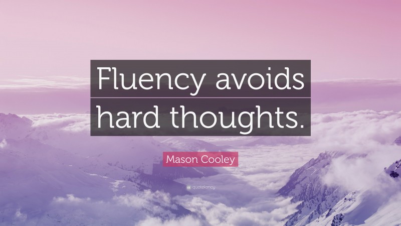 Mason Cooley Quote: “Fluency avoids hard thoughts.”
