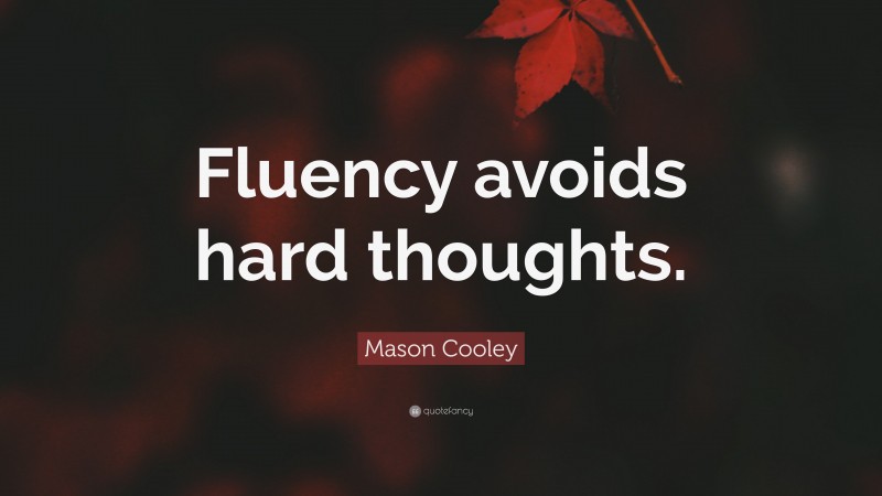 Mason Cooley Quote: “Fluency avoids hard thoughts.”