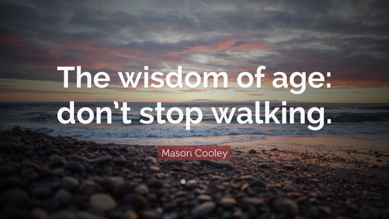 Mason Cooley Quote: “The wisdom of age: don’t stop walking.”