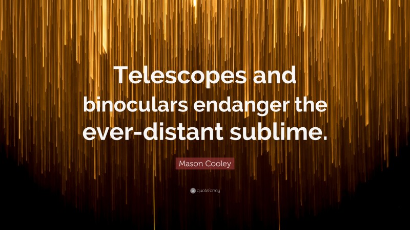 Mason Cooley Quote: “Telescopes and binoculars endanger the ever-distant sublime.”