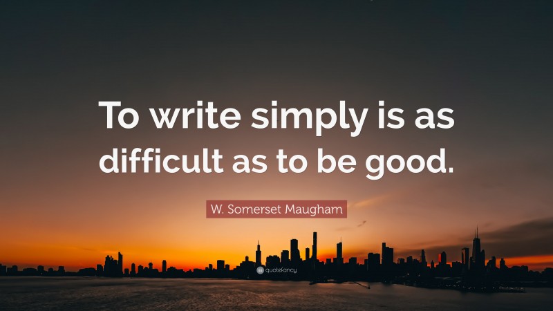W. Somerset Maugham Quote: “To write simply is as difficult as to be good.”