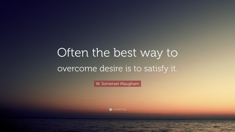 W. Somerset Maugham Quote: “Often the best way to overcome desire is to satisfy it.”