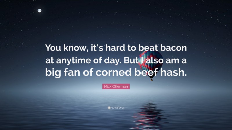 Nick Offerman Quote: “You know, it’s hard to beat bacon at anytime of day. But I also am a big fan of corned beef hash.”