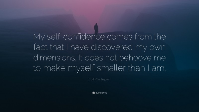 Edith Södergran Quote: “My self-confidence comes from the fact that I have discovered my own dimensions. It does not behoove me to make myself smaller than I am.”
