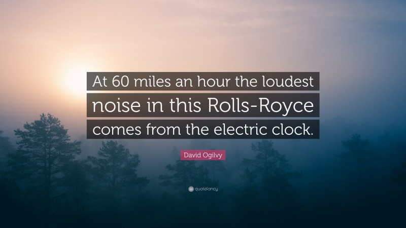 David Ogilvy Quote: “At 60 miles an hour the loudest noise in this Rolls-Royce comes from the electric clock.”