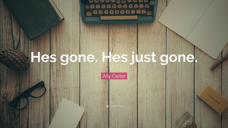 Ally Carter Quote: “Hes gone. Hes just gone.”