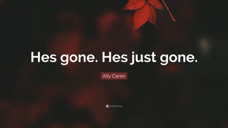 Ally Carter Quote: “Hes gone. Hes just gone.”