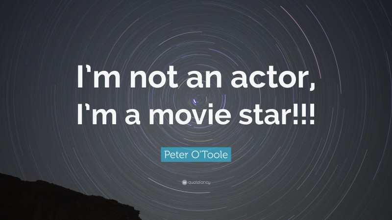 Peter O'Toole Quote: “I’m not an actor, I’m a movie star!!!”