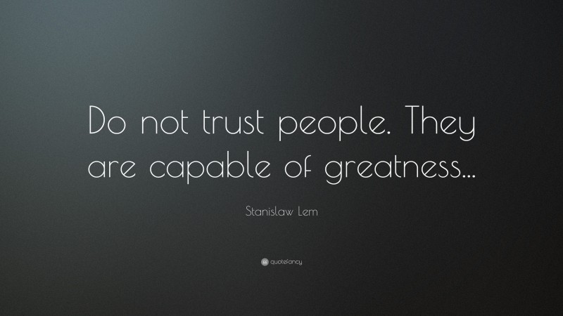 Stanislaw Lem Quote: “Do not trust people. They are capable of greatness...”