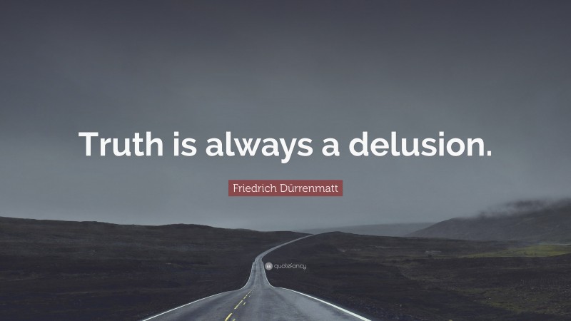 Friedrich Dürrenmatt Quote: “Truth is always a delusion.”
