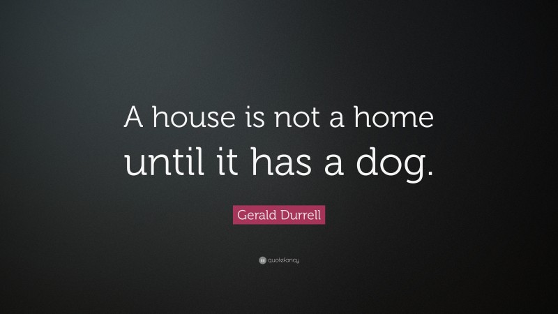 Gerald Durrell Quote: “A house is not a home until it has a dog.”