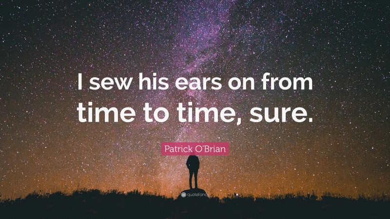 Patrick O'Brian Quote: “I sew his ears on from time to time, sure.”