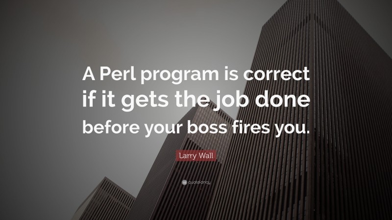 Larry Wall Quote: “A Perl program is correct if it gets the job done before your boss fires you.”