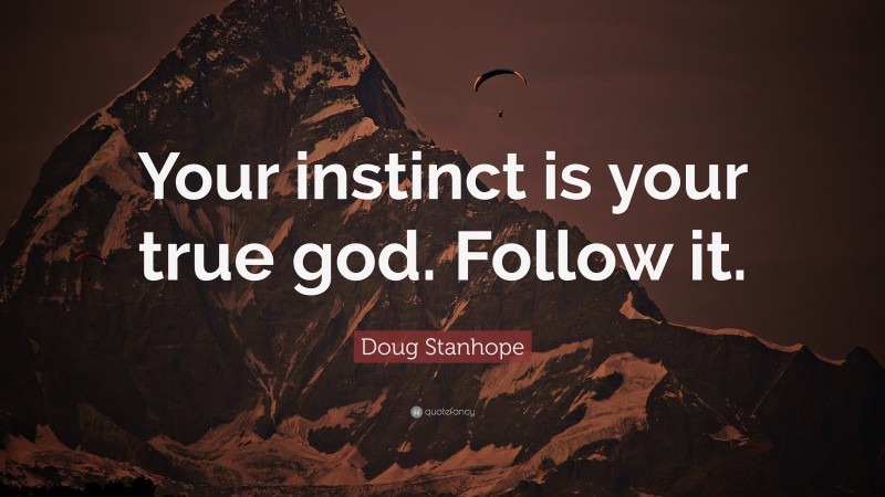 Doug Stanhope Quote: “Your instinct is your true god. Follow it.”