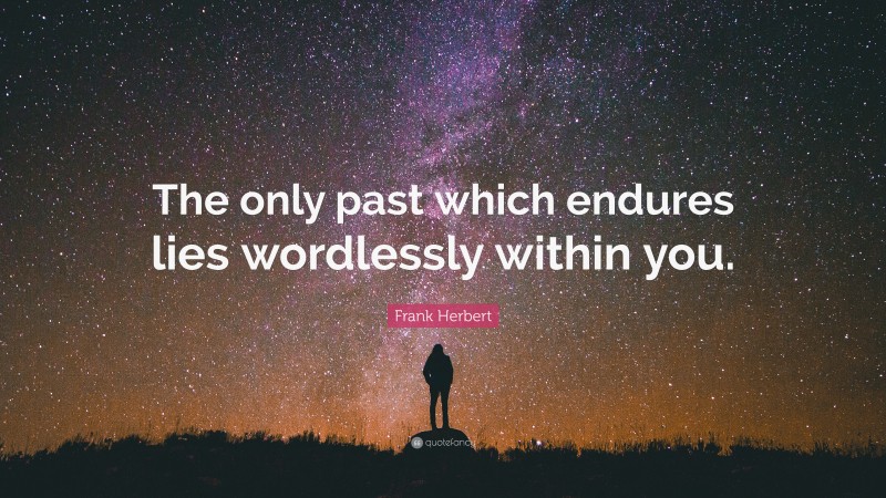 Frank Herbert Quote: “The only past which endures lies wordlessly within you.”