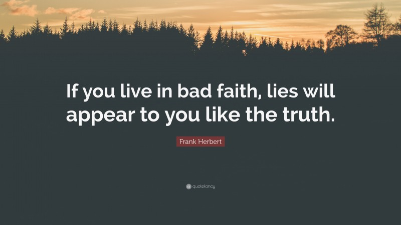 Frank Herbert Quote: “If you live in bad faith, lies will appear to you like the truth.”