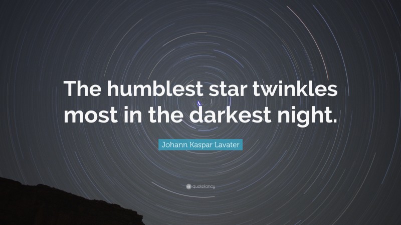 Johann Kaspar Lavater Quote: “The humblest star twinkles most in the darkest night.”