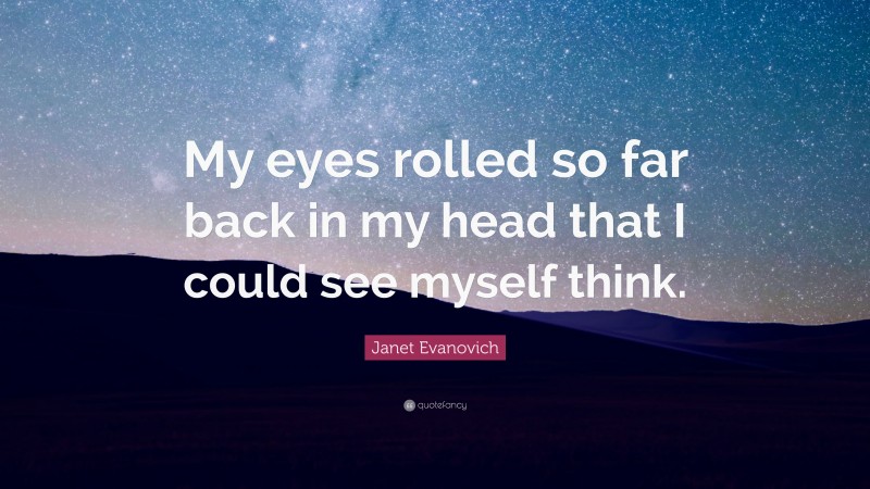 Janet Evanovich Quote: “My eyes rolled so far back in my head that I could see myself think.”