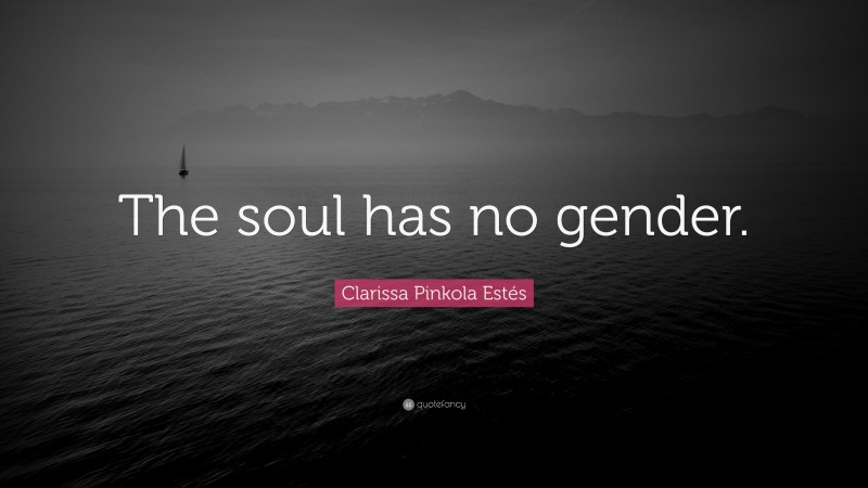 Clarissa Pinkola Estés Quote: “The soul has no gender.”