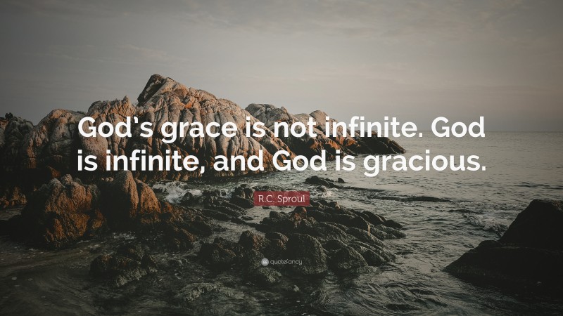 R.C. Sproul Quote: “God’s grace is not infinite. God is infinite, and God is gracious.”
