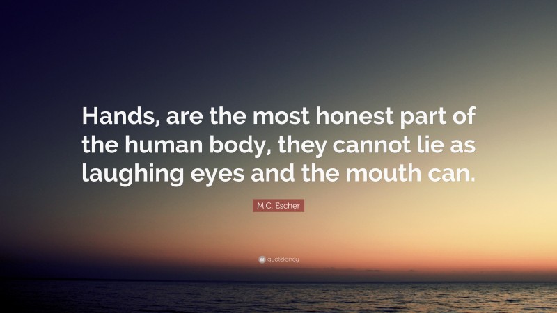 M.C. Escher Quote: “Hands, are the most honest part of the human body, they cannot lie as laughing eyes and the mouth can.”