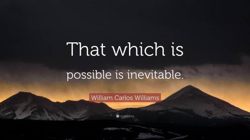 William Carlos Williams Quote: “That which is possible is inevitable.”