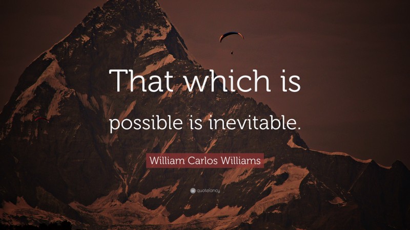William Carlos Williams Quote: “That which is possible is inevitable.”