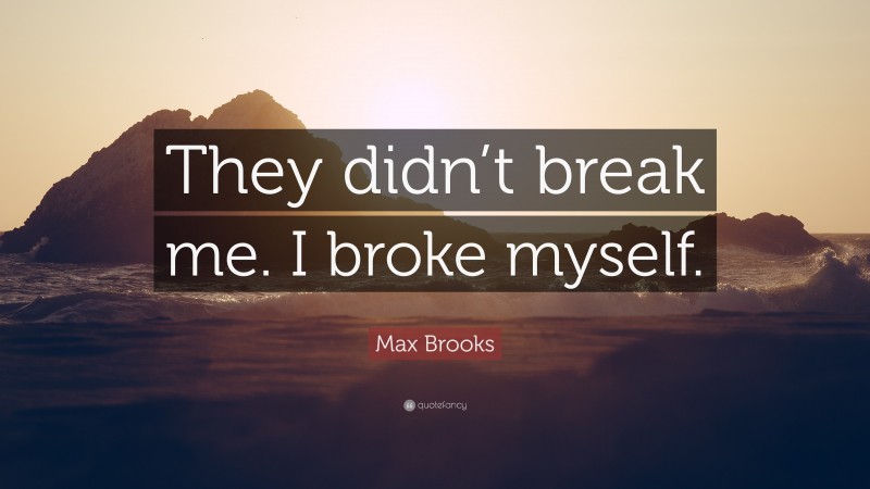 Max Brooks Quote: “They didn’t break me. I broke myself.”