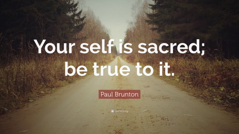 Paul Brunton Quote: “Your self is sacred; be true to it.”
