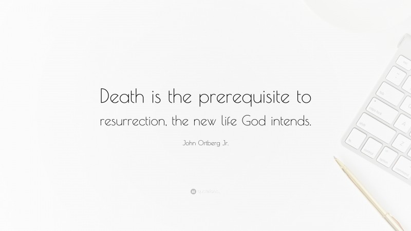 John Ortberg Jr. Quote: “Death is the prerequisite to resurrection, the new life God intends.”