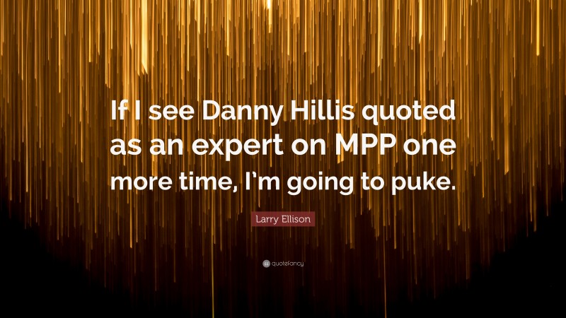 Larry Ellison Quote: “If I see Danny Hillis quoted as an expert on MPP one more time, I’m going to puke.”
